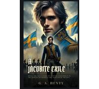 A JACOBITE EXILE: Being the Adventures of a Young Englishman in the Service of Charles the Twelfth of Sweden : Classic Edition with Complete Original Illustrations