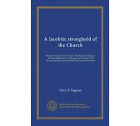 A Jacobite stronghold of the Church: Being the story of Old St. Paul's, Edinburgh: its origin on the Disestablishment of Episcopacy in Scotland, 1689, ... Jacobite years onward to the Oxford Movement