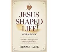 A Jesus Shaped Life Workbook: Unlock the Power of a Heart Shaped by Jesus' Love