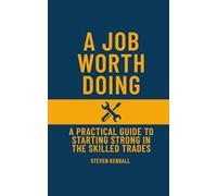 A Job Worth Doing: A Practical Guide To Starting Strong In The Skilled Trades