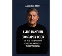 A JOE MANCHIN BIOGRAPHY BOOK: The Dead Center Path Of Leadership, Principles, And Common Sense