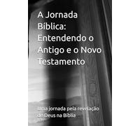 A Jornada Bíblica: Entendendo o Antigo e o Novo Testamento