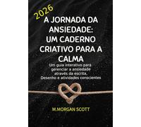 A JORNADA DA ANSIEDADE: UM CADERNO CRIATIVO PARA A CALMA: Um guia interativo para gerenciar a ansiedade através da escrita, Desenho e atividades conscientes