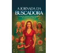 A Jornada Da Buscadora: A Cura Do Feminino Por Meio Da Constelação Familiar