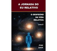 A JORNADA DO EU RELATIVO: O DESFECHO DA VIDA RELATIVA - Livro 5