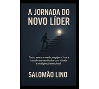 A JORNADA DO NOVO LÍDER: COMO VENCER O MEDO , ENGAJAR O TIME E TRANSFORMAR RESULTADOS COM ATITUDE E INTELIGÊNCIA EMOCIONAL