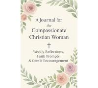 A Journal for the Compassionate Christian Woman: Weekly Reflections, Faith Prompts & Gentle Encouragement