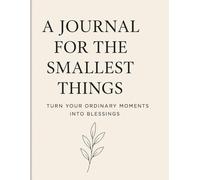 A Journal for the Smallest Things: Turn Ordinary Moments into Blessings: A Minimal Daily Gratitude Journal for Calm, Mindfulness & Positivity