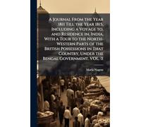 A Journal From the Year 1811 Till the Year 1815, Including a Voyage to, and Residence in, India, With a Tour to the North-Western Parts of the British ... Country, Under the Bengal Government. VOL. II