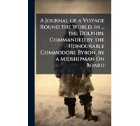 A Journal of a Voyage Round the World, in ... the Dolphin, Commanded by the Honourable Commodore Byron, by a Midshipman On Board