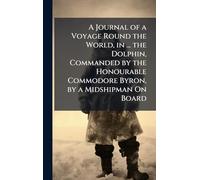 A Journal of a Voyage Round the World, in ... the Dolphin, Commanded by the Honourable Commodore Byron, by a Midshipman On Board