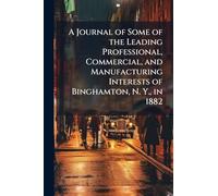 A Journal of Some of the Leading Professional, Commercial, and Manufacturing Interests of Binghamton, N. Y., in 1882