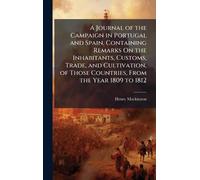 A Journal of the Campaign in Portugal and Spain, Containing Remarks On the Inhabitants, Customs, Trade, and Cultivation, of Those Countries, From the Year 1809 to 1812