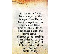 A journal of the late siege by the troops from North America against the French at Cape Breton the city of Louisbourg and the territories thereunto belonging surrendered to the English on the 17th of
