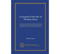 A journal of the life of Thomas Story: containing an account of his remarkable convincement of and embracing the principles of truth as held by the ... with many other occurrences and observations