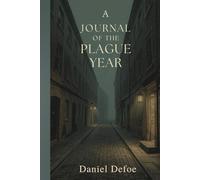 A Journal of the Plague Year: A Vivid Chronicle of Survival, Fear, and Resilience in Seventeenth-Century London