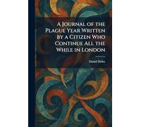 A Journal of the Plague Year Written by a Citizen Who Continue All the While in London