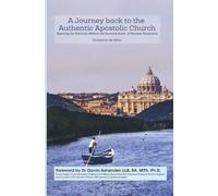 A Journey Back to the Authentic Apostolic Church: Exploring the Historical, Biblical and Doctrinal Roots- A Personal Perspective