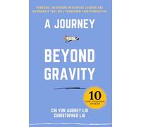 A Journey Beyond Gravity: Powerful Interviews With Space Legends And Astronauts That Will Transform Your Perspective