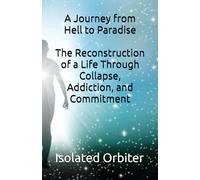 A Journey from Hell to Paradise: The Reconstruction of a Life Through Collapse, Addiction, and Commitment