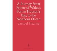 A Journey From Prince of Wales's Fort in Hudson's Bay, to the Northern Ocean: Exploring for Copper Mines & a Northwest Passage, 1769-1772