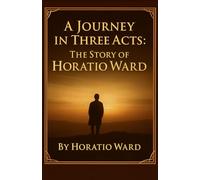 A Journey in Three Acts: The Story of Horatio Ward