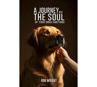 A Journey Into The Soul Of Your Dog’s Emotions (Proven Guides to a Calmer House and a Happier Dog!)