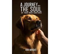 A Journey Into The Soul Of Your Dog’s Emotions (Proven Guides to a Calmer House and a Happier Dog!)