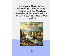 A Journey Made in the Summer of 1794, through Holland and the Western Frontier of Germany, with a Return Down the Rhine, Vol. 1 (of 2) (Classic Books)