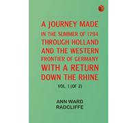 A Journey Made in the Summer of 1794 through Holland and the Western Frontier of Germany with a Return Down the Rhine Vol. 1 (of 2)