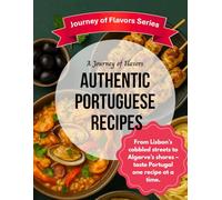 A Journey of Flavors - Authentic Portuguese Recipes: Journey of Flavors: Portugal - From Lisbon’s cobbled streets to Algarve’s shores (Journey of Flavor Series)