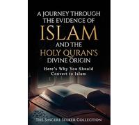 A Journey Through the Evidence of Islam and the Holy Quran's Divine Origin: Here's Why You Should Convert to ISLAM (Islamic Books for New Converts: ... of Islam | Islam Beliefs and Practices)