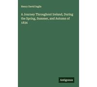 A Journey Throughout Ireland, During the Spring, Summer, and Autumn of 1834