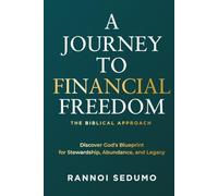A JOURNEY TO FINANCIAL FREEDOM: THE BIBLICAL APPROACH - Discover God's Blueprint for Stewardship, Abundance, and Legacy