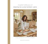 A Joyful Celebration of French Country Life: Recipes and Inspiration from the Heart of Burgundy