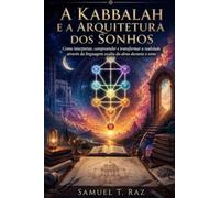 A Kabbalah e a Arquitetura dos Sonhos: Como interpretar, compreender e transformar a realidade através da linguagem oculta da alma durante o sono (Kaballah: Mística e Aplicada)