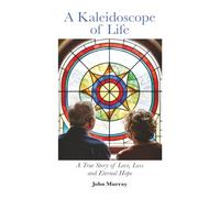 A Kaleidoscope of Life: A True Story of Love, Loss and Eternal Hope