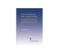 A Key to the American Tutor's Assistant Revised: In Which All the Examples Necessary for a Learner Are Wrought at Large and Also Solutions Given of ... and Assist Such as Have Not the Opportunity