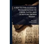 A Key To The Classical Pronunciation Of Greek, Latin, And Scripture Proper Names ...