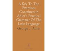 A Key To The Exercises Contained in Adler's Practical Grammar Of The Latin Language