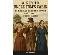 A Key to Uncle Tom’s Cabin By Harriet Beecher Stowe Part 3 of 3 In Plain English