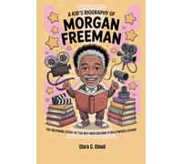 A Kid’s Biography of Morgan Freeman The Inspiring Story of the Boy Who Became a Hollywood Legend: The Inspiring Story of the Boy Who Became a Hollywood Legend