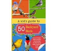 A Kid’s Guide to 50 Backyard Birds: A Fun and Educational Guide Packed with Bird Facts, Spotting Tips, and Colorful Illustrations to Help Kids Explore Nature Right Outside Their Door