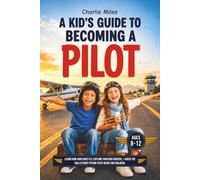 A Kid’s Guide to Becoming a Pilot: Learn How Airplanes Fly, Explore Aviation Careers, and Build the Skills Every Future Pilot Needs for Children Ages 8-12