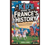 A Kid’s Guide to France’s History: Inspiring Heroes and Remarkable Achievements for Young Minds