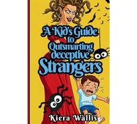 A Kid’s Guide to Outsmarting Deceptive Strangers: Safe from danger, What Not to Say to Someone You Don’t Know Even If They Seem Friendly, a Self-help Playbook.