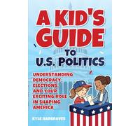 A Kid's Guide to U.S. Politics: Understanding Democracy, Elections, and Your Exciting Role in Shaping America's Future