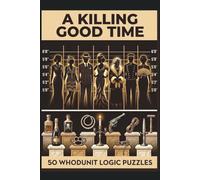A Killing Good Time: 50 Whodunit Brain-Teasers - Murder Mystery Logic Puzzles for Adults: Solve Party-Themed Mysteries with Logic Grids, Suspects, Weapons & Crime Scenes