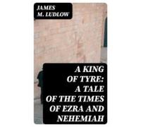 A King Of Tyre: A Tale Of The Times Of Ezra And Nehemiah (ebook)