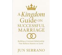 A Kingdom Guide on Successful Marriage: Building a Covenant Relationship that Reflects Heaven on Earth